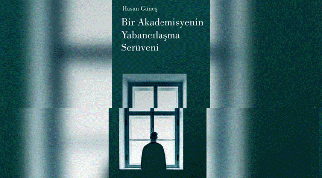 Hasan Güneş'ten "Bir Akademisyenin Yabancılaşma Serüveni"